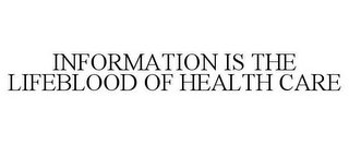 INFORMATION IS THE LIFEBLOOD OF HEALTH CARE
