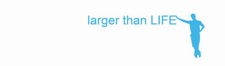 LARGER THAN LIFE