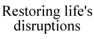 RESTORING LIFE'S DISRUPTIONS