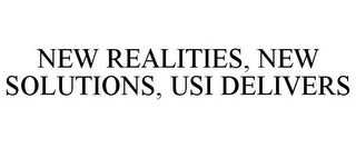 NEW REALITIES, NEW SOLUTIONS, USI DELIVERS