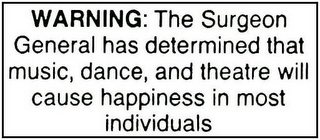 WARNING: THE SURGEON GENERAL HAS DETERMINED THAT MUSIC, DANCE, AND THEATRE WILL CAUSE HAPPINESS IN MOST INDIVIDUALS.