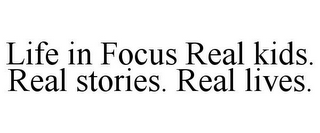 LIFE IN FOCUS REAL KIDS. REAL STORIES. REAL LIVES.