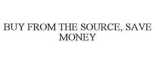 BUY FROM THE SOURCE, SAVE MONEY