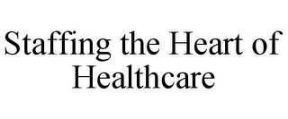 STAFFING THE HEART OF HEALTHCARE