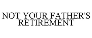 NOT YOUR FATHER'S RETIREMENT