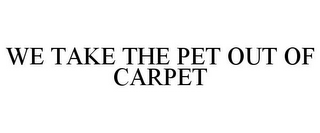 WE TAKE THE PET OUT OF CARPET