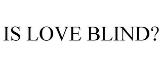 IS LOVE BLIND?