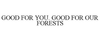 GOOD FOR YOU. GOOD FOR OUR FORESTS