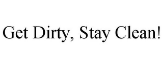 GET DIRTY, STAY CLEAN!