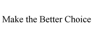 MAKE THE BETTER CHOICE