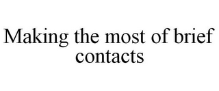 MAKING THE MOST OF BRIEF CONTACTS