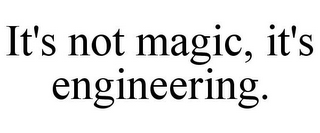 IT'S NOT MAGIC, IT'S ENGINEERING.