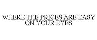 WHERE THE PRICES ARE EASY ON YOUR EYES