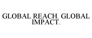 GLOBAL REACH. GLOBAL IMPACT.