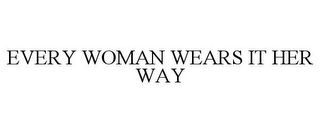 EVERY WOMAN WEARS IT HER WAY