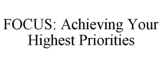 FOCUS: ACHIEVING YOUR HIGHEST PRIORITIES