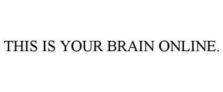 THIS IS YOUR BRAIN ONLINE.