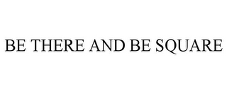 BE THERE AND BE SQUARE