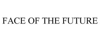 FACE OF THE FUTURE