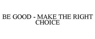 BE GOOD - MAKE THE RIGHT CHOICE