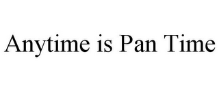 ANYTIME IS PAN TIME