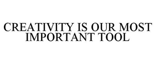 CREATIVITY IS OUR MOST IMPORTANT TOOL