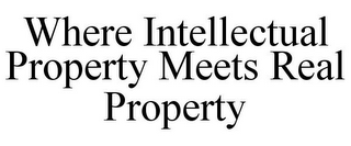 WHERE INTELLECTUAL PROPERTY MEETS REAL PROPERTY