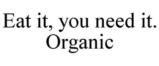 EAT IT, YOU NEED IT. ORGANIC