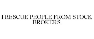 I RESCUE PEOPLE FROM STOCK BROKERS.