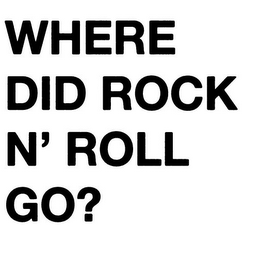 WHERE DID ROCK N' ROLL GO?