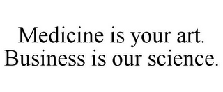 MEDICINE IS YOUR ART. BUSINESS IS OUR SCIENCE.