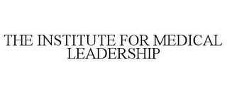 THE INSTITUTE FOR MEDICAL LEADERSHIP