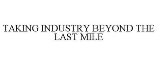 TAKING INDUSTRY BEYOND THE LAST MILE