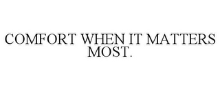 COMFORT WHEN IT MATTERS MOST.