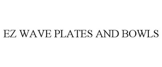 EZ WAVE PLATES AND BOWLS