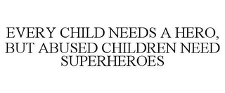 EVERY CHILD NEEDS A HERO, BUT ABUSED CHILDREN NEED SUPERHEROES