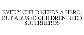 EVERY CHILD NEEDS A HERO, BUT ABUSED CHILDREN NEED SUPERHEROS