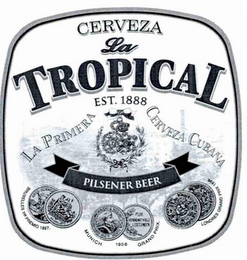 CERVEZA LA TROPICAL EST. 1888 LA PRIMERA CERVEZA CUBANA PILSENER BEER, BRUXELLES 1 ER PREMIO 1897 MUNICH 1908 GRAND PRIX LONDRES GRAND PRIX 1898 ARTS-SCIENCE AUGEM AUSSTELLUNGEBRAUREREI AND WRISOHAFTSWSIN MUNCHEN DE 1906 FUR VERDIENSTVOLLI LEISTUNGEN