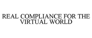 REAL COMPLIANCE FOR THE VIRTUAL WORLD