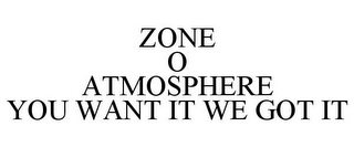 ZONE O ATMOSPHERE YOU WANT IT WE GOT IT