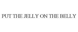 PUT THE JELLY ON THE BELLY