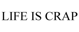 LIFE IS CRAP