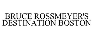 BRUCE ROSSMEYER'S DESTINATION BOSTON