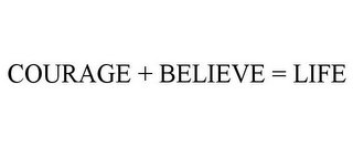 COURAGE + BELIEVE = LIFE