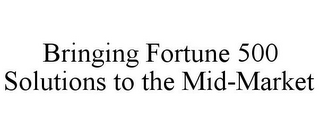 BRINGING FORTUNE 500 SOLUTIONS TO THE MID-MARKET