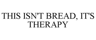 THIS ISN'T BREAD, IT'S THERAPY