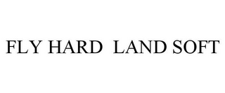 FLY HARD LAND SOFT