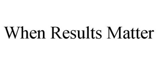 WHEN RESULTS MATTER