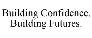 BUILDING CONFIDENCE. BUILDING FUTURES.