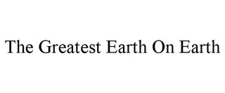 THE GREATEST EARTH ON EARTH